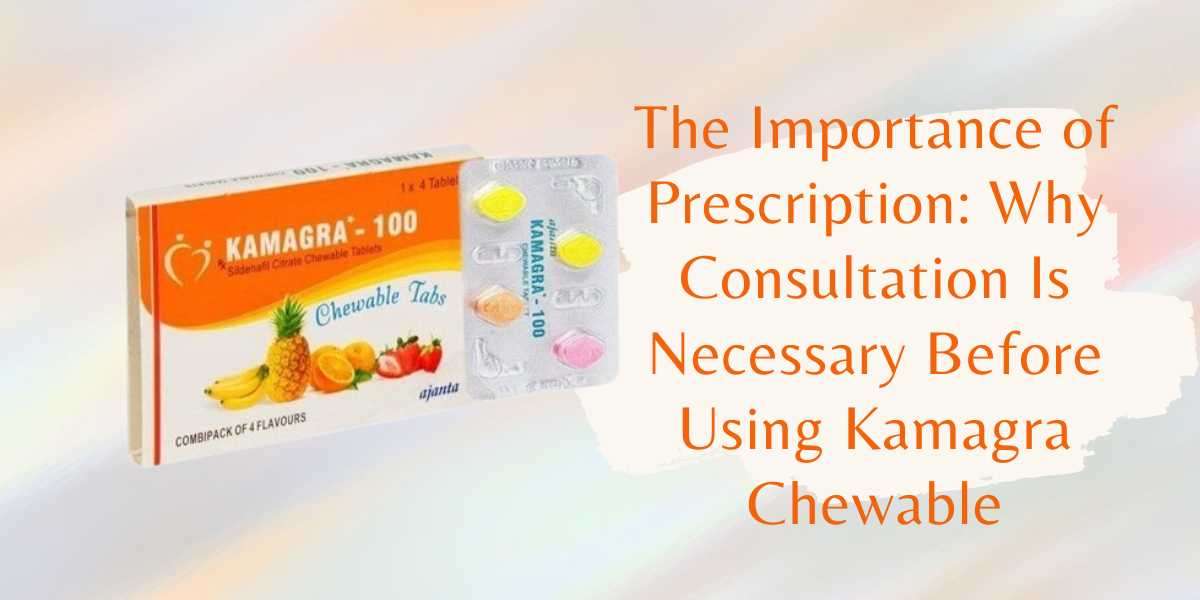 The Importance of Prescription: Why Consultation Is Necessary Before Using Kamagra Chewable