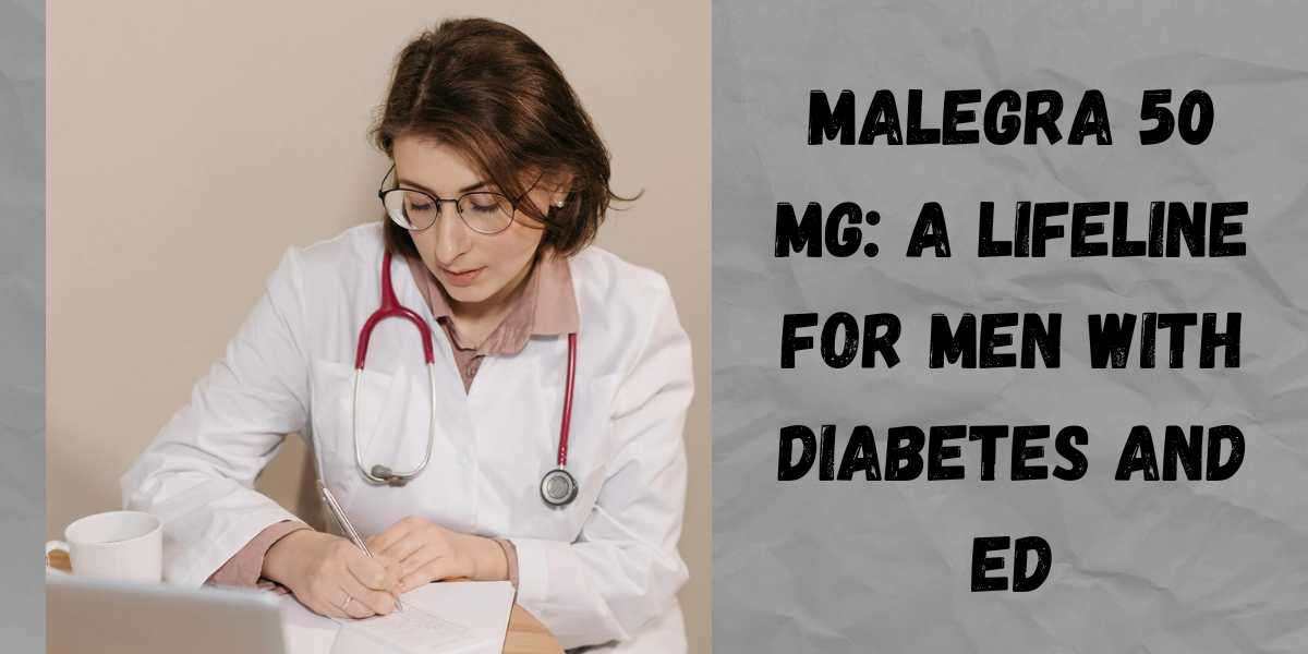 Malegra 50 Mg: A Lifeline for Men with Diabetes and ED