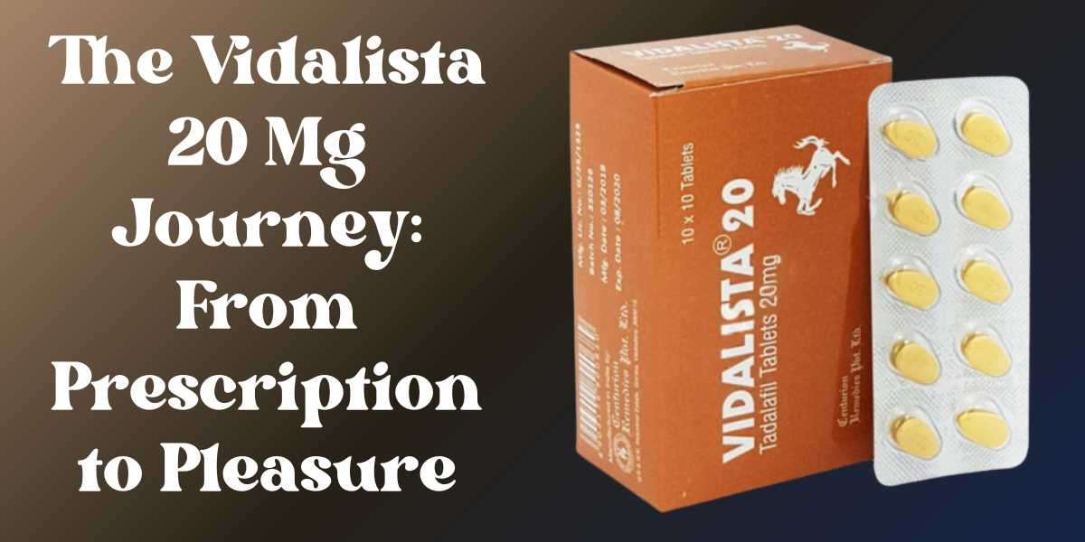 The Vidalista 20 Mg Journey: From Prescription to Pleasure