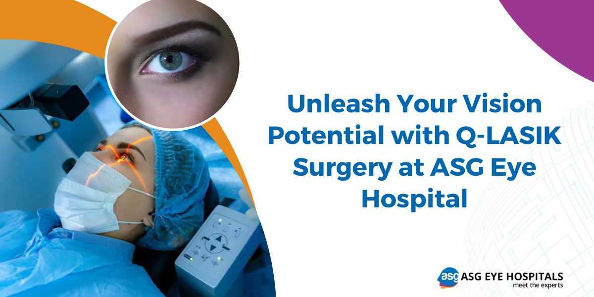 Unleash Your Vision Potential with Q-LASIK Surgery at ASG Eye Hospital