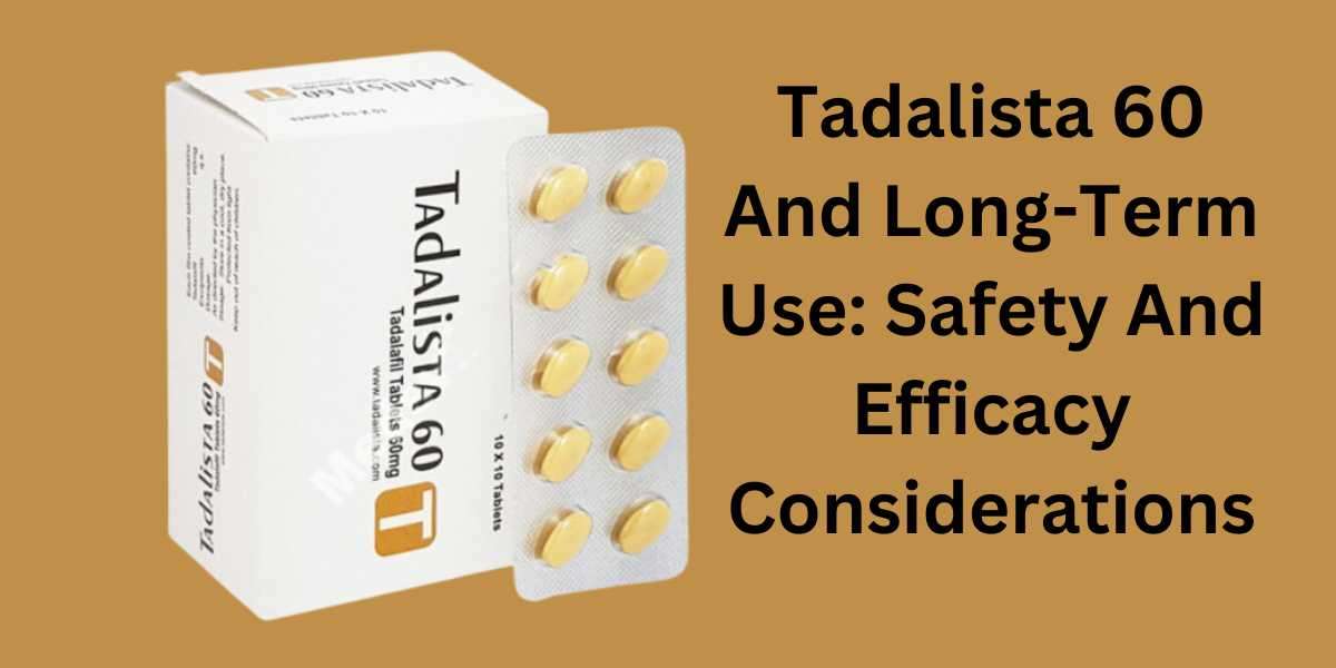 Tadalista 60 And Long-Term Use: Safety And Efficacy Considerations