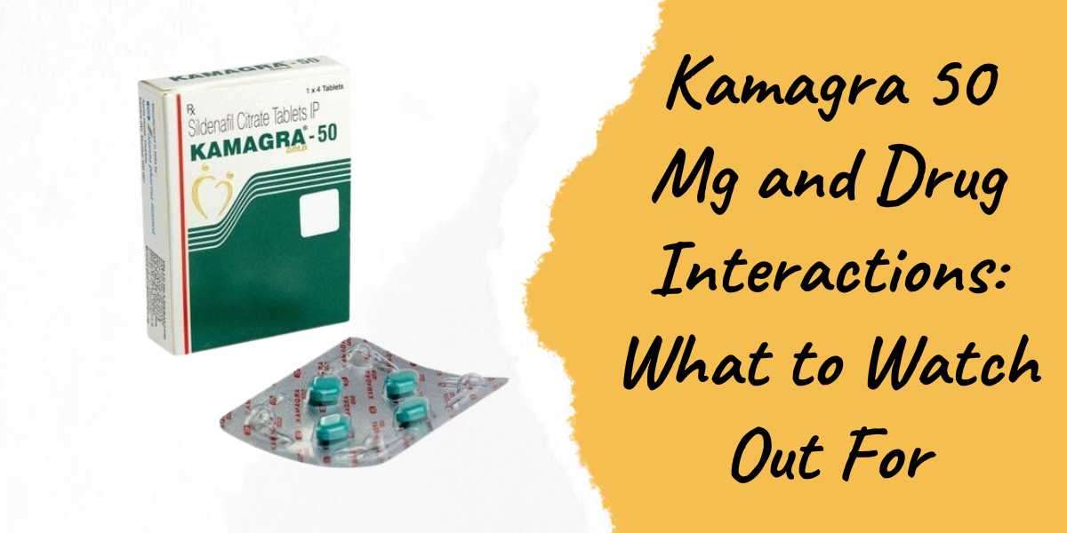 Kamagra 50 Mg and Drug Interactions: What to Watch Out For