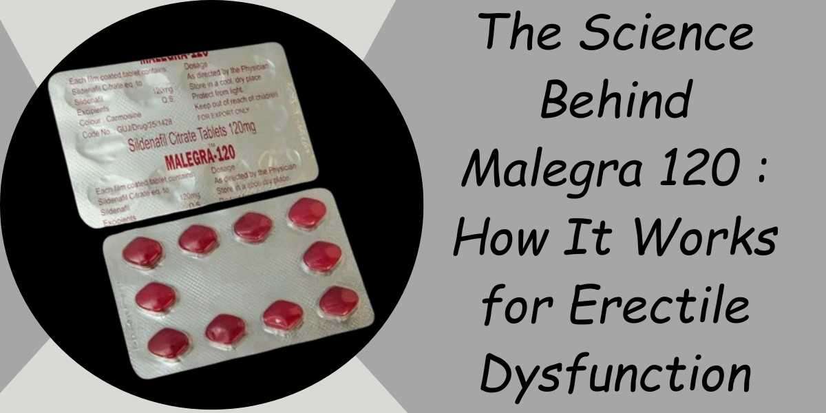 The Science Behind Malegra 120 : How It Works for Erectile Dysfunction