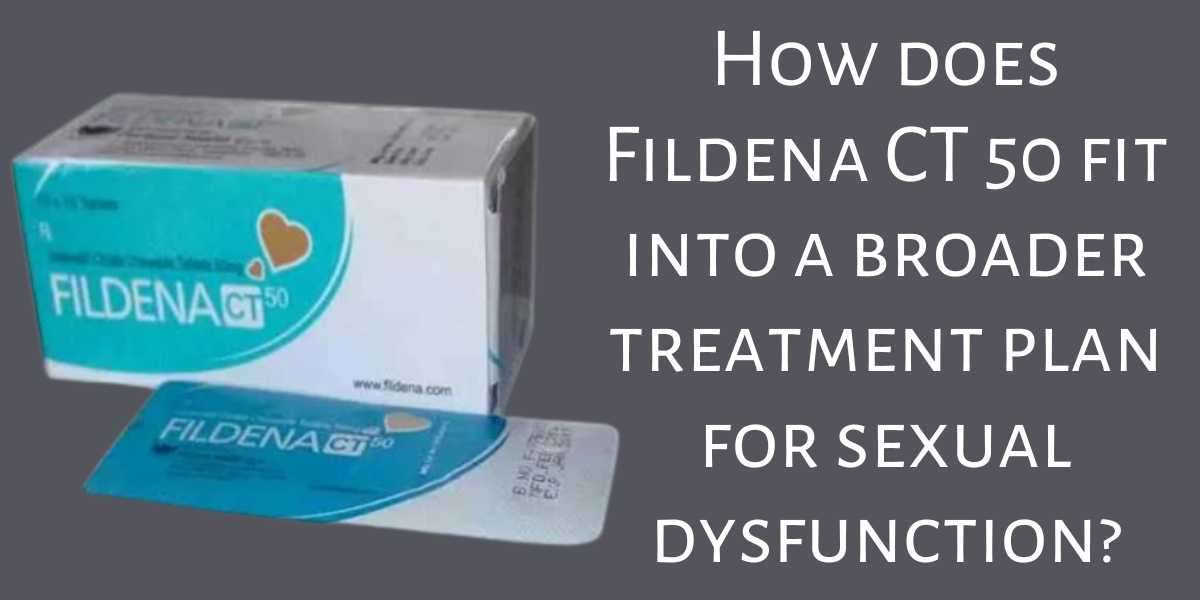 How does Fildena CT 50 fit into a broader treatment plan for sexual dysfunction?