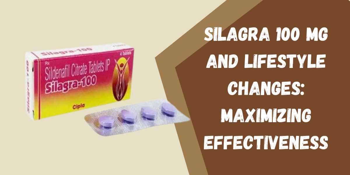 Silagra 100 Mg and Lifestyle Changes: Maximizing Effectiveness