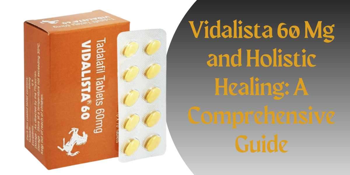 Vidalista 60 Mg and Holistic Healing: A Comprehensive Guide