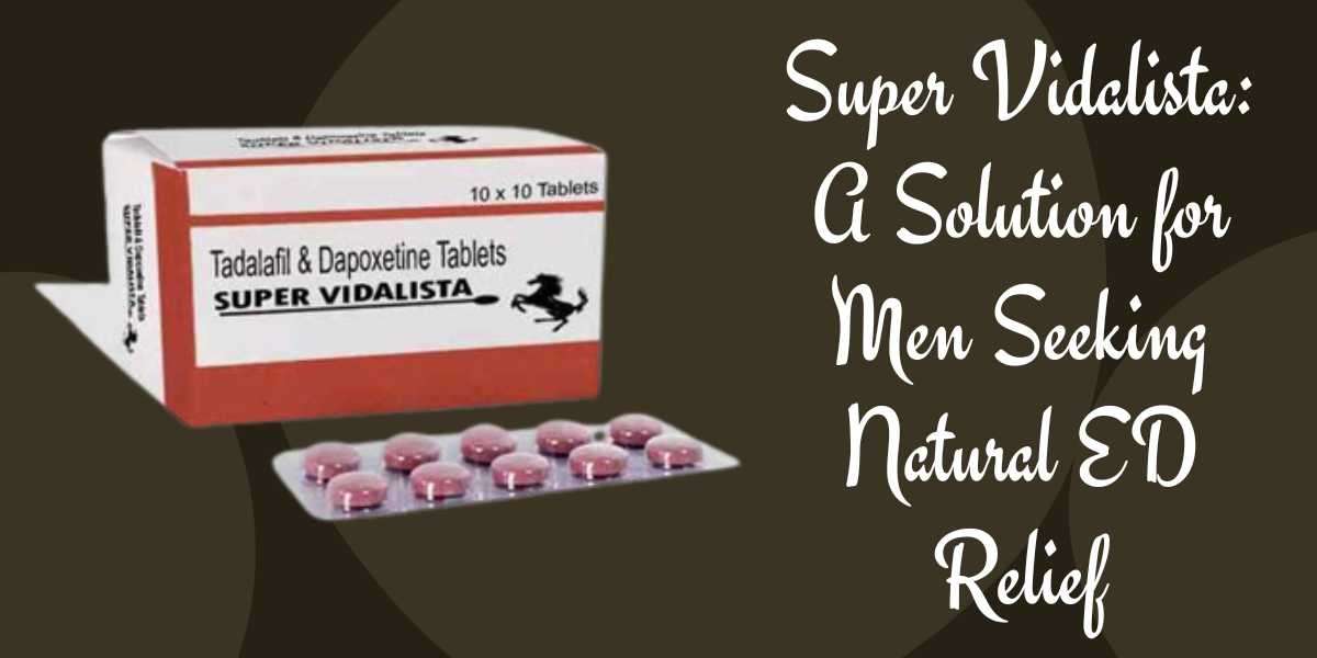 Super Vidalista: A Solution for Men Seeking Natural ED Relief