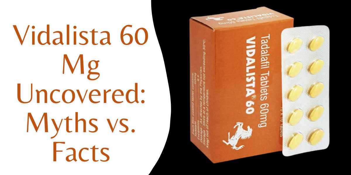 Vidalista 60 Mg Uncovered: Myths vs. Facts